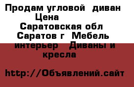 Продам угловой  диван › Цена ­ 14 000 - Саратовская обл., Саратов г. Мебель, интерьер » Диваны и кресла   